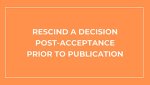RESCIND A DECISION POST-ACCEPTANCE PRIOR TO PUBLICATION