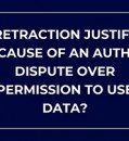 IS RETRACTION JUSTIFIED BECAUSE OF AN AUTHOR DISPUTE OVER PERMISSION TO USE DATA?