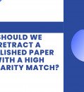 SHOULD WE RETRACT A PUBLISHED PAPER WITH A HIGH SIMILARITY MATCH?