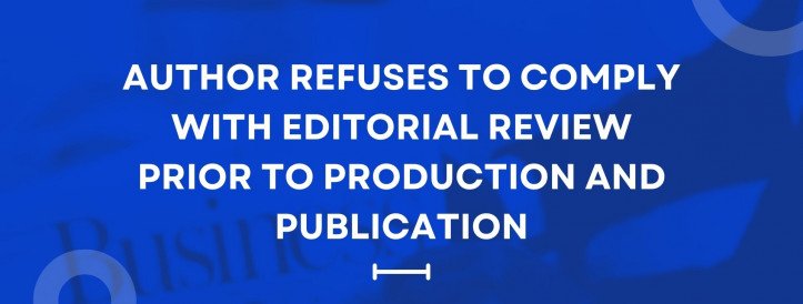 AUTHOR REFUSES TO COMPLY WITH EDITORIAL REVIEW PRIOR TO PRODUCTION AND PUBLICATION
