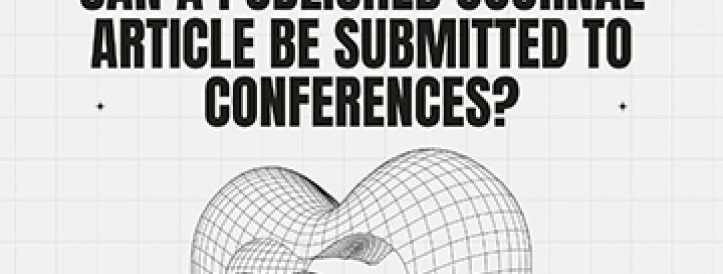 CAN A PUBLISHED JOURNAL ARTICLE BE SUBMITTED TO CONFERENCES?